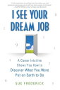 I See Your Dream Job A Career Intuitive Shows You How to Discover What You Were Put on Earth to Do【電子書籍】[ Sue Frederick ]