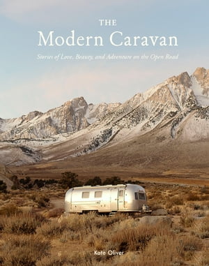 The Modern Caravan Stories of Love, Beauty, and Adventure on the Open Road【電子書籍】[ Kate Oliver ]