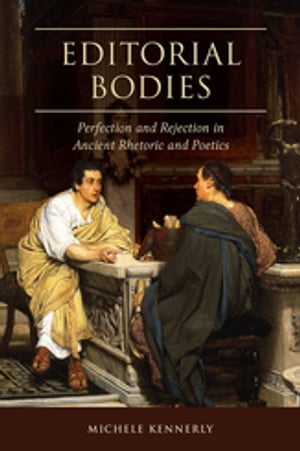 Editorial Bodies Perfection and Rejection in Ancient Rhetoric and Poetics
