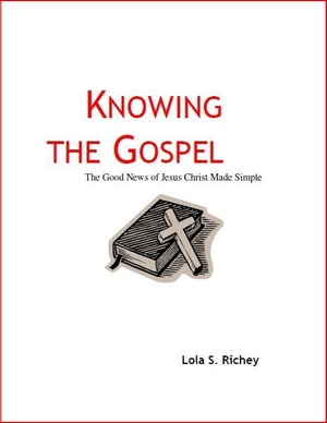 Knowing the Gospel The Good News of Jesus Christ Made Simple【電子書籍】[ Lola Richey ]