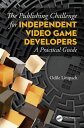 The Publishing Challenge for Independent Video Game Developers A Practical Guide