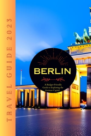 Berlin Travel Guide 2023 A Budget-Friendly Guide to Exploring the German Capital【電子書籍】[ Paul Dillard ]