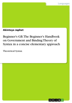 Beginner 039 s GB. The Beginner 039 s Handbook on Government and Binding Theory of Syntax in a concise elementary approach Theoretical Syntax【電子書籍】 Akintoye Japhet