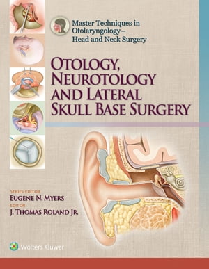 Master Techniques in Otolaryngology ? Head and Neck Surgery Otology, Neurotology, and Lateral Skull Base Surgery【電子書籍】[ J. Thomas Roland, Jr. ]