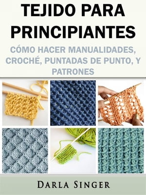 Tejido para Principiantes: C?mo Hacer Manualidades, Croch?, Puntadas de Punto, y Patrones