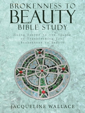 Brokenness to Beauty Bible Study Going Deeper to