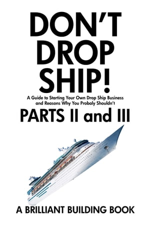 Don’t Drop Ship! A Guide to Starting Your Own Drop Ship Business And Reasons Why You Probably Shouldn’t Parts II and III