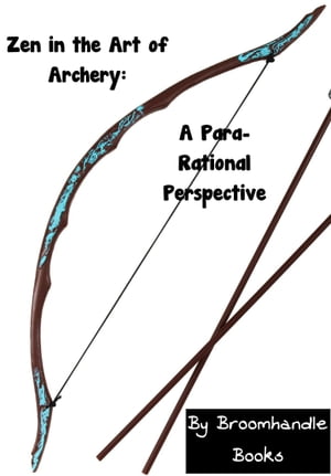 Zen in the Art of Archery: A Para-Rational Perspective【電子書籍】[ Broomhandle Books ]