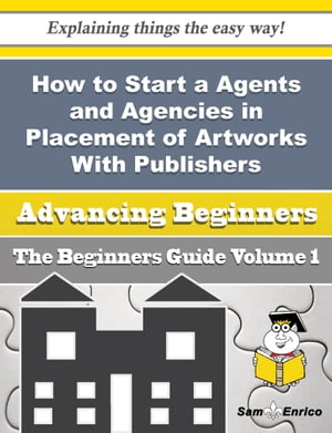 How to Start a Agents and Agencies in Placement of Artworks With Publishers Business (Beginners Gui How to Start a Agents and Agencies in Placement of Artworks With Publishers Business (Beginners Gui