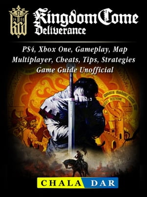 Kingdom Come Deliverance, PS4, Xbox One, Gameplay, Map, Multiplayer, Cheats, Tips, Strategies, Game Guide UnofficialŻҽҡ[ Chala Dar ]