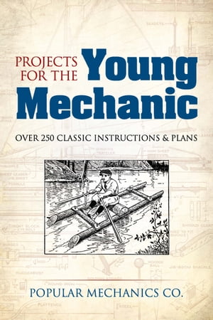 Projects for the Young Mechanic Over 250 Classic Instructions Plans【電子書籍】 Popular Mechanics Co.