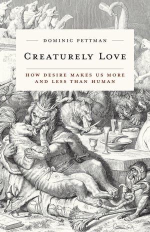 Creaturely LoveHow Desire Makes Us More and Less Than Human【電子書籍】[ Dominic Pettman ]