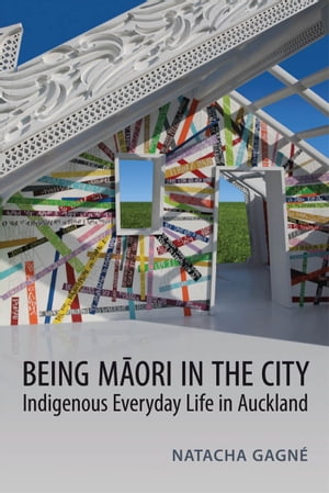 Being Maori in the City Indigenous Everyday Life in AucklandŻҽҡ[ Natacha Gagn? ]