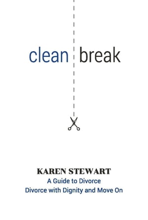 Clean Break A Guide To Divorce: Divorce With Dignity And Move On