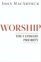Worship The Ultimate Priority【電子書籍】 John F MacArthur
