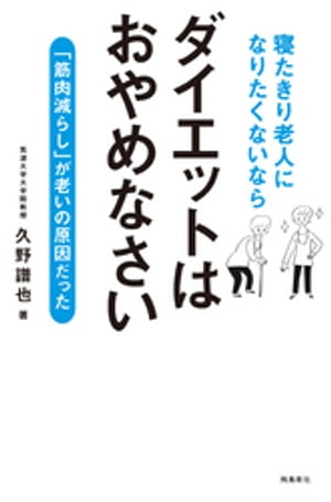 寝たきり老人になりたくないなら　ダイエットはおやめなさいーー「筋肉減らし」が老いの原因だった