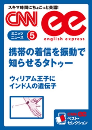 ［音声DL付き］携帯の着信を振動で知らせるタトゥー／ウィリアム王子にインド人の遺伝子 CNNee ベスト・セレクション　ミニッツニュース5【電子書籍】[ CNN english express編集部 ]