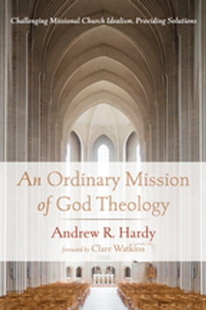 An Ordinary Mission of God Theology Challenging Missional Church Idealism, Providing Solutions