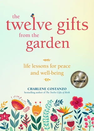 The Twelve Gifts from the Garden Life Lessons for Peace and Well-Being (Tropical Climate Gardening, Horticulture and Botany Essays)【電子書籍】 Charlene Costanzo