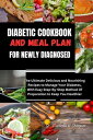 DIABETIC COOKBOOK AND MEAL PLAN FOR NEWLY DIAGNOSED The Ultimate Delicious and Nourishing Recipes to Manage Your Diabetes, With Easy Step-By-Step Method Of Preparation to Keep You Healthier