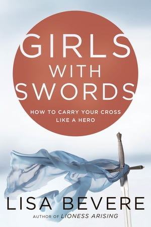 Girls with Swords How to Carry Your Cross Like a HeroŻҽҡ[ Lisa Bevere ]
