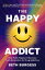 The Happy Addict: How to be Happy in Recovery from Alcoholism or Drug Addiction