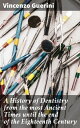 A History of Dentistry from the most Ancient Times until the end of the Eighteenth Century【電子書籍】 Vincenzo Guerini