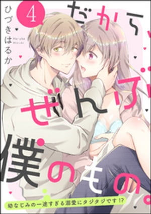 だから、ぜんぶ僕のもの。 幼なじみの一途すぎる溺愛にタジタジです!?（分冊版） 【第4話】