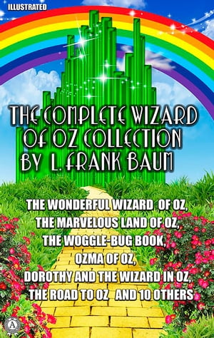 The Complete Wizard of Oz Collection by L. Frank Baum. Illustrated The Wonderful Wizard of Oz, The Marvelous Land of Oz, The Woggle-Bug Book, Ozma of Oz, Dorothy and the Wizard in Oz, The Road to Oz and 10 others