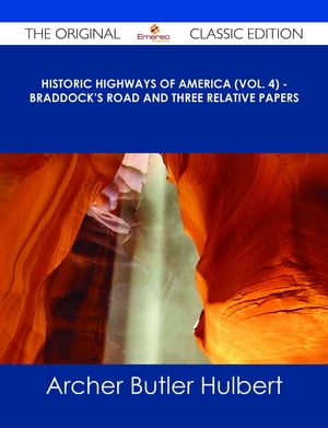 Historic Highways of America (Vol. 4) - Braddock's Road and Three Relative Papers - The Original Classic Edition