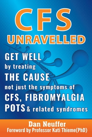 CFS Unravelled Get Well By Treating The Cause Not Just The Symptoms Of CFS, Fibromyalgia, POTS And Related Syndromes