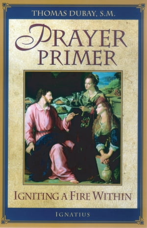 Prayer Primer Igniting a Fire Within【電子書籍】[ Fr. Thomas Dubay S.M. ]