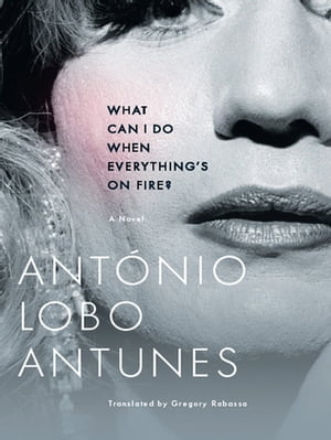 What Can I Do When Everything's On Fire?: A Novel【電子書籍】[ Ant?nio Lobo Antunes ]