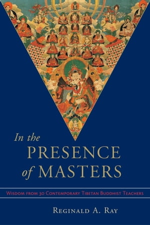 In the Presence of Masters Wisdom from 30 Contemporary Tibetan Buddhist Teachers【電子書籍】 Reginald A. Ray