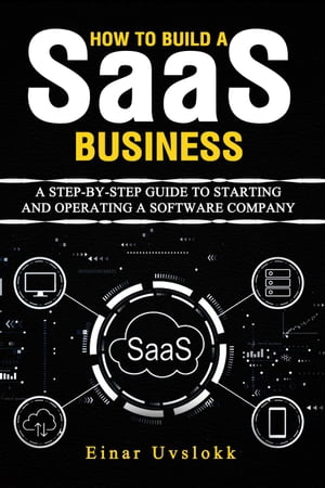 How to Build a SaaS Business: A Step-by-Step Guide to Starting and Operating a Software Company