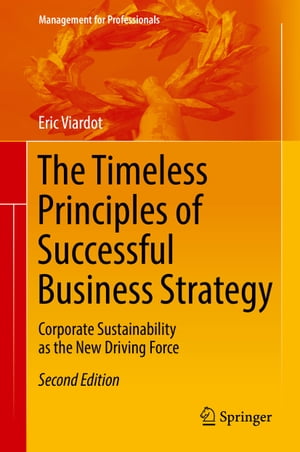 The Timeless Principles of Successful Business Strategy Corporate Sustainability as the New Driving Force【電子書籍】 Eric Viardot