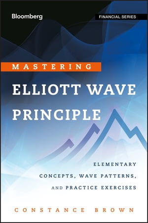 Mastering Elliott Wave Principle Elementary Concepts, Wave Patterns, and Practice Exercises【電子書籍】 Constance Brown