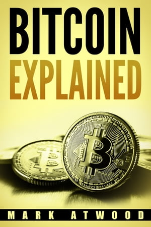 Bitcoin Explained Become a Bitcoin Millionaire in 2018【電子書籍】[ Mark Atwood ]