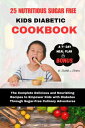 25 NUTRITIOUS SUGAR FREE KIDS DIABETIC COOKBOOK The Complete Delicious and Nourishing Recipes to Empower Kids with Diabetes Through Sugar-Free Culinary Adventures