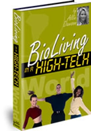 BioLiving in a High-Tech World Learn What Everyone Needs To Know About Living In A Dangerously and Unhealthy World!