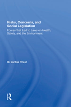 Risks, Concerns, And Social Legislation Forces That Led To Laws On Health, Safety, And The Environment【電子書籍】[ W. Curtiss Priest ]