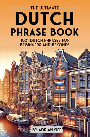 The Ultimate Dutch Phrase Book 1001 Dutch Phrases for Beginners and Beyond!【電子書籍】[ Adrian Gee ]