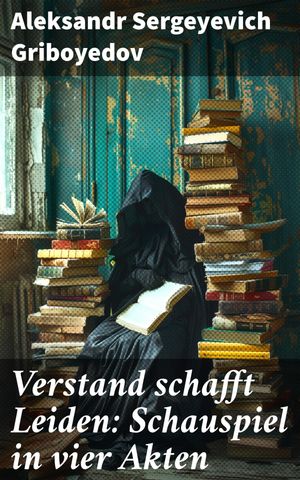 Verstand schafft Leiden: Schauspiel in vier Akten【電子書籍】[ Aleksandr Sergeyevich Griboyedov ]