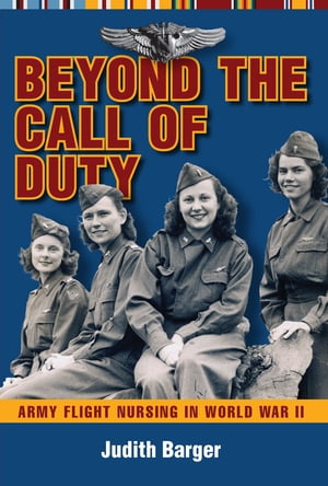 Beyond the Call of DutyArmy Flight Nursing in World War II【電子書籍】[ Judith Barger ]