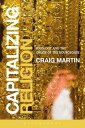 Capitalizing Religion Ideology and the Opiate of the Bourgeoisie【電子書籍】 Craig Martin