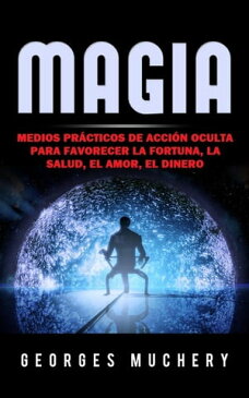 Magia (Traducido) Medios pr?cticos de acci?n oculta para favorecer la Fortuna, la Salud, el Amor, el Dinero【電子書籍】[ Georges Muchery ]