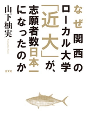なぜ関西のローカル大学「近大」が、志願者数日本一になったのか【電子書籍】[ 山下柚実 ]