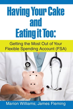 Having Your Cake and Eating It Too: Getting the Most out of Your Flexible Spending Account (Fsa)Żҽҡ[ Marion Williams ]