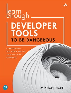 Learn Enough Developer Tools to Be Dangerous Command Line, Text Editor, and Git Version Control Essentials【電子書籍】 Michael Hartl