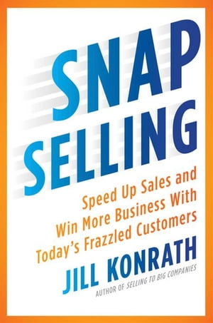 SNAP Selling Speed Up Sales and Win More Business with Today 039 s Frazzled Customers【電子書籍】 Jill Konrath